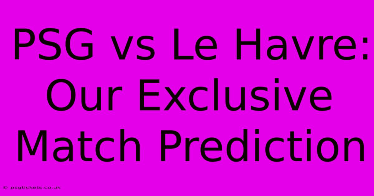 PSG Vs Le Havre: Our Exclusive Match Prediction