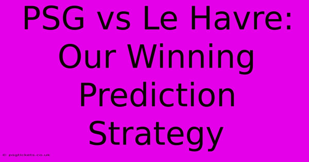 PSG Vs Le Havre: Our Winning Prediction Strategy