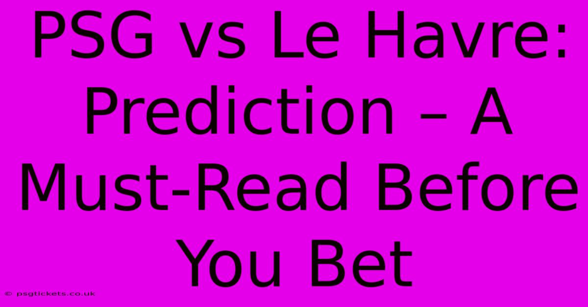 PSG Vs Le Havre: Prediction – A Must-Read Before You Bet