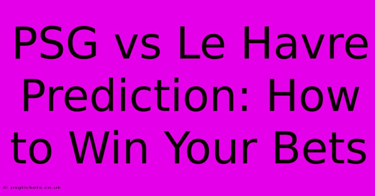 PSG Vs Le Havre Prediction: How To Win Your Bets