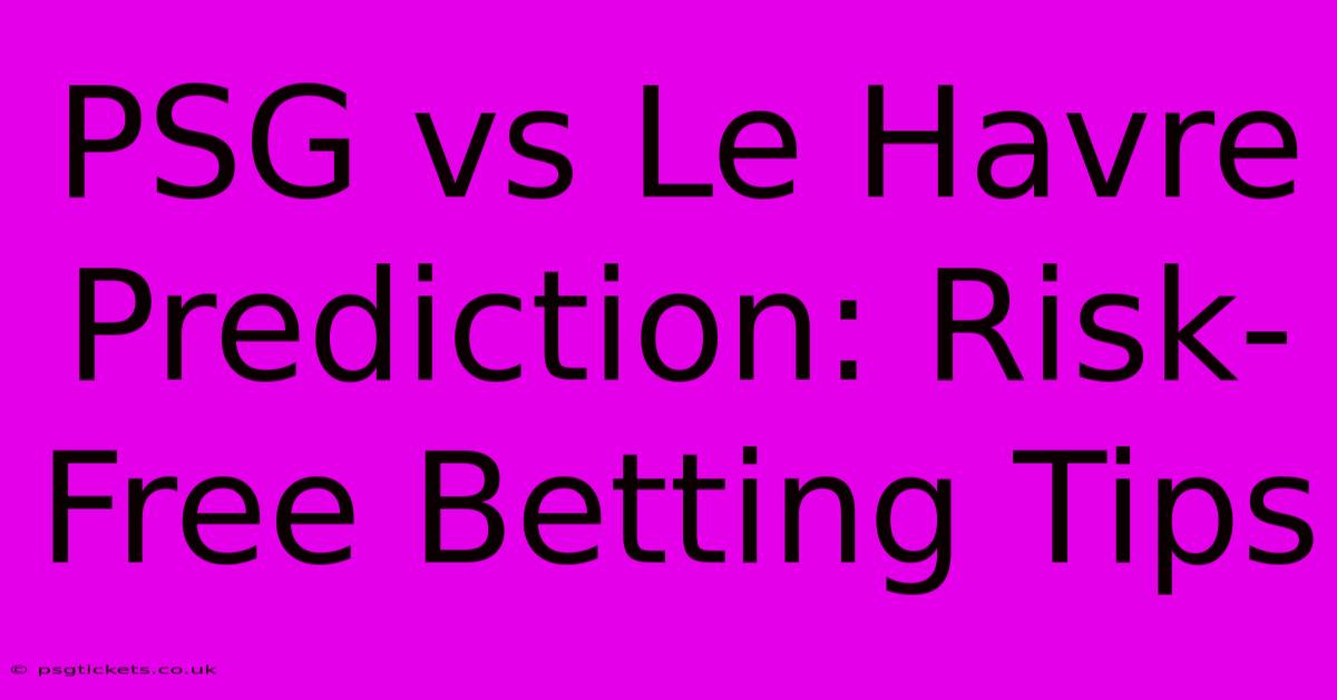 PSG Vs Le Havre Prediction: Risk-Free Betting Tips