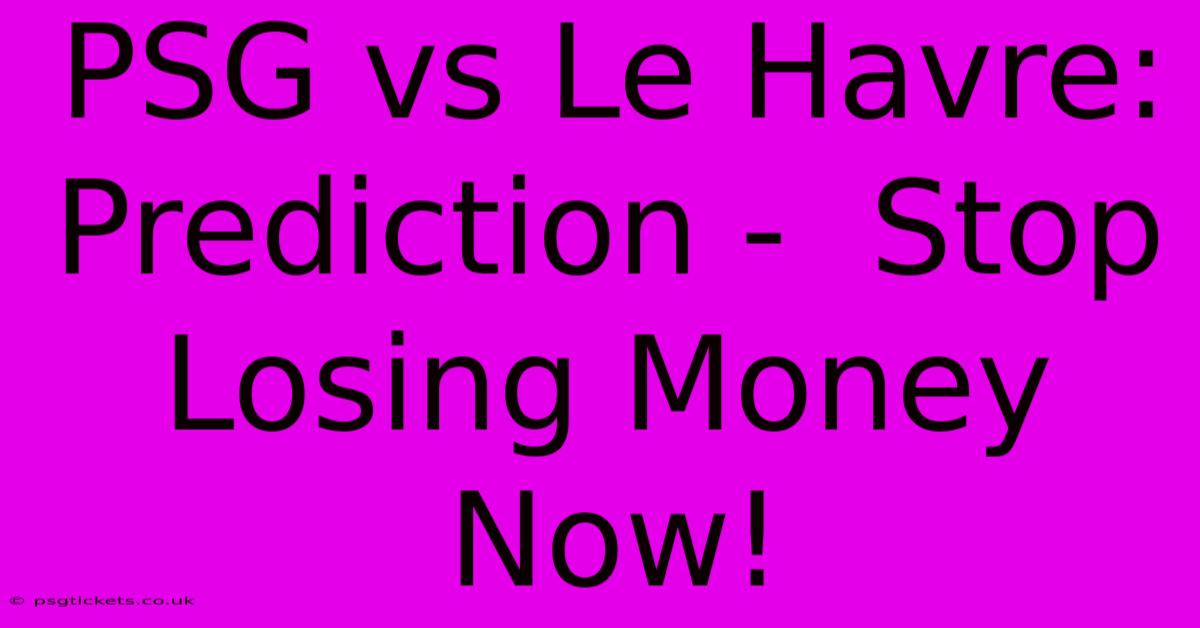 PSG Vs Le Havre: Prediction -  Stop Losing Money Now!