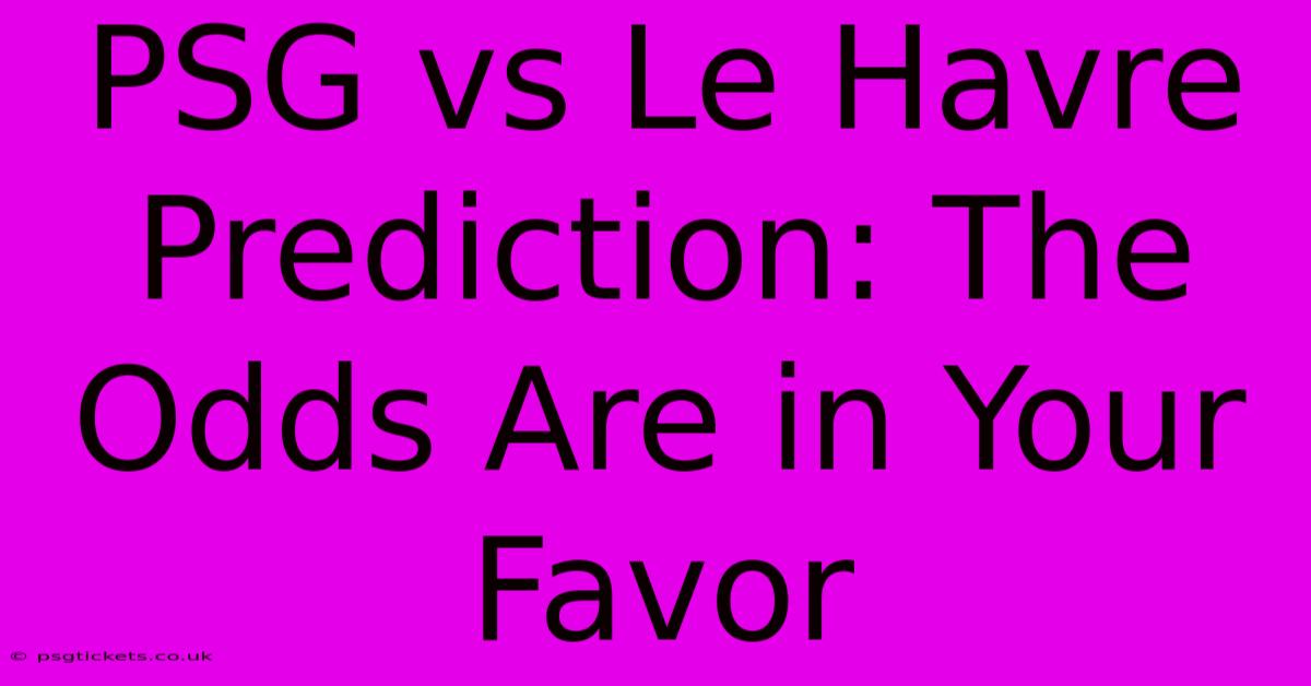 PSG Vs Le Havre Prediction: The Odds Are In Your Favor