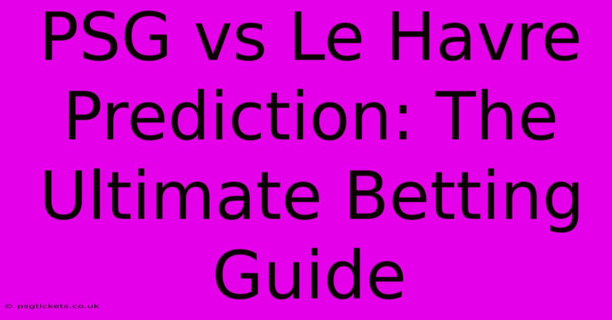 PSG Vs Le Havre Prediction: The Ultimate Betting Guide