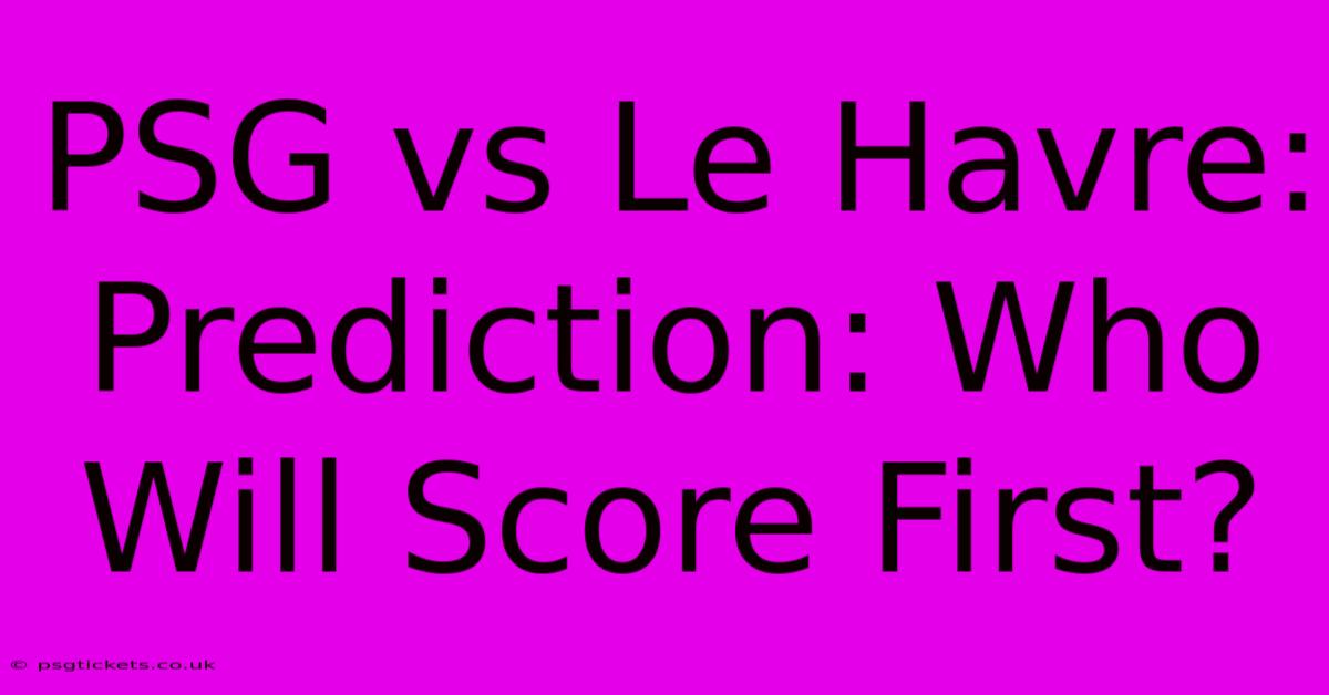 PSG Vs Le Havre: Prediction: Who Will Score First?