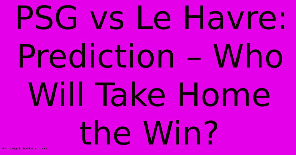 PSG Vs Le Havre: Prediction – Who Will Take Home The Win?