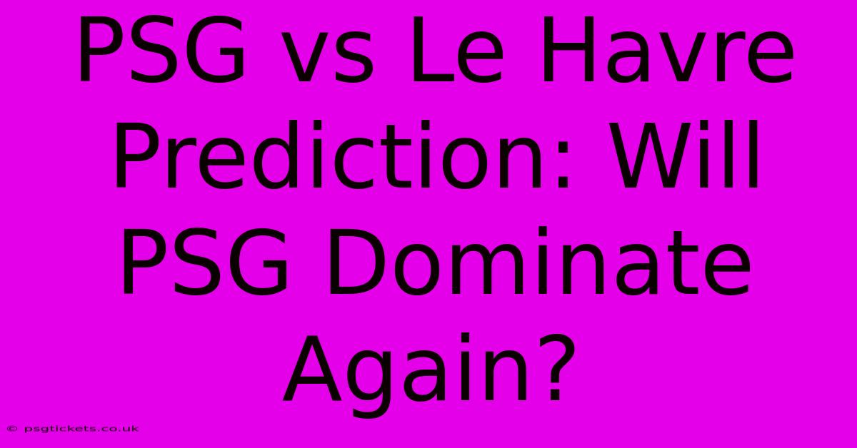 PSG Vs Le Havre Prediction: Will PSG Dominate Again?