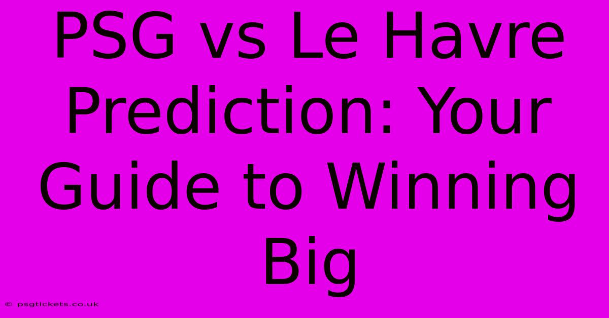 PSG Vs Le Havre Prediction: Your Guide To Winning Big