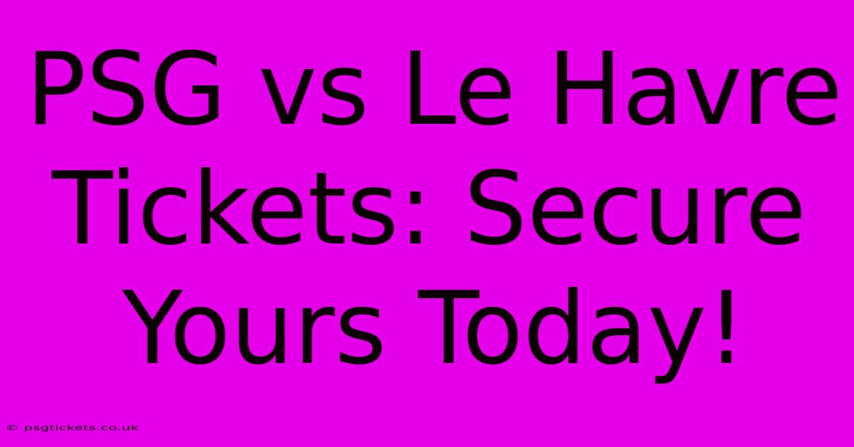 PSG Vs Le Havre Tickets: Secure Yours Today!