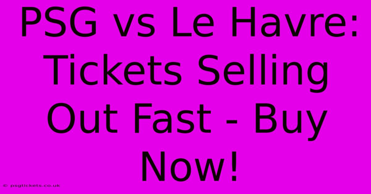 PSG Vs Le Havre:  Tickets Selling Out Fast - Buy Now!