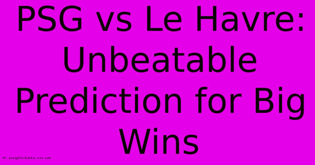 PSG Vs Le Havre: Unbeatable Prediction For Big Wins