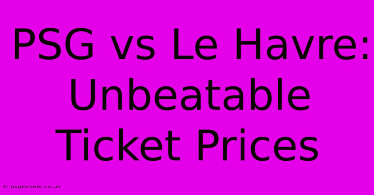 PSG Vs Le Havre: Unbeatable Ticket Prices