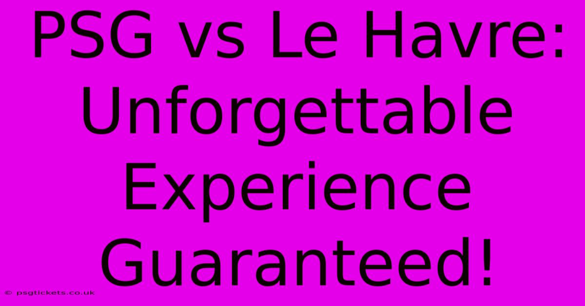 PSG Vs Le Havre:  Unforgettable Experience Guaranteed!