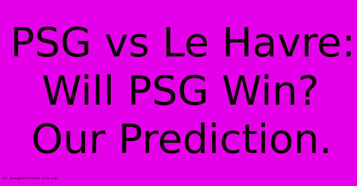 PSG Vs Le Havre: Will PSG Win? Our Prediction.