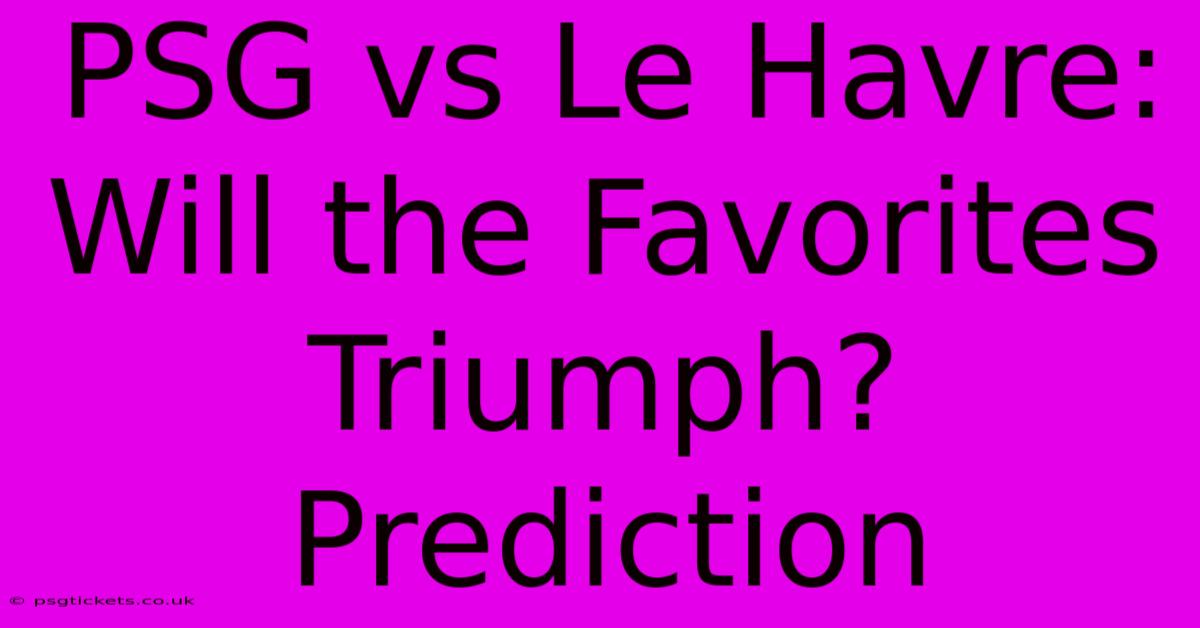 PSG Vs Le Havre: Will The Favorites Triumph? Prediction