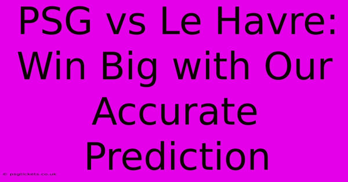 PSG Vs Le Havre: Win Big With Our Accurate Prediction