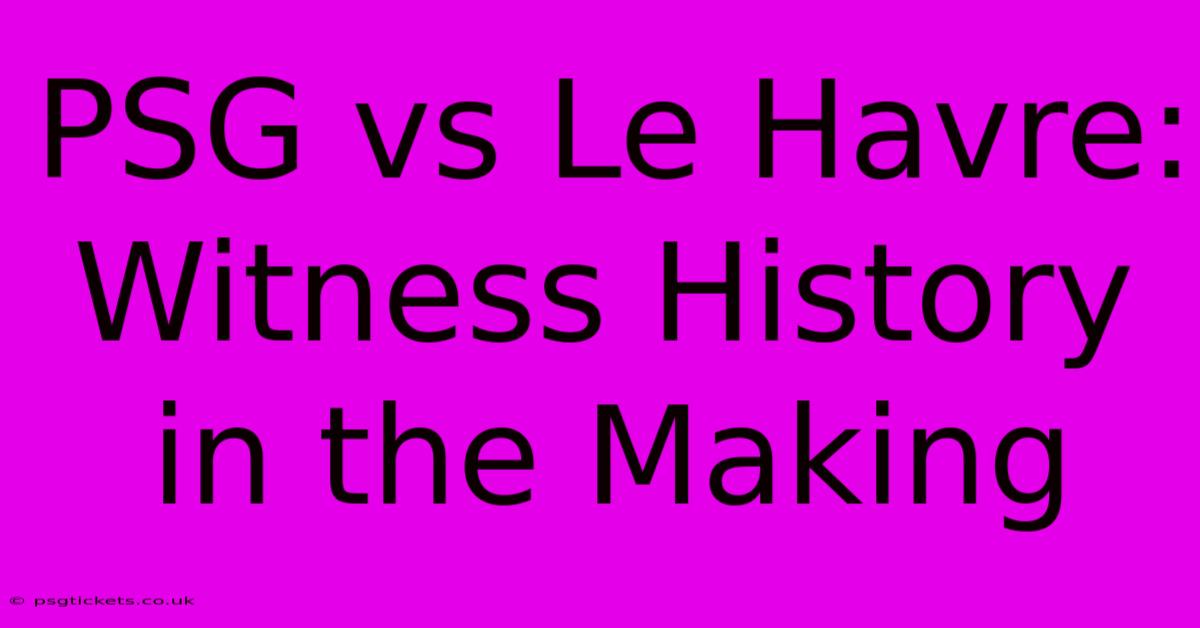 PSG Vs Le Havre: Witness History In The Making