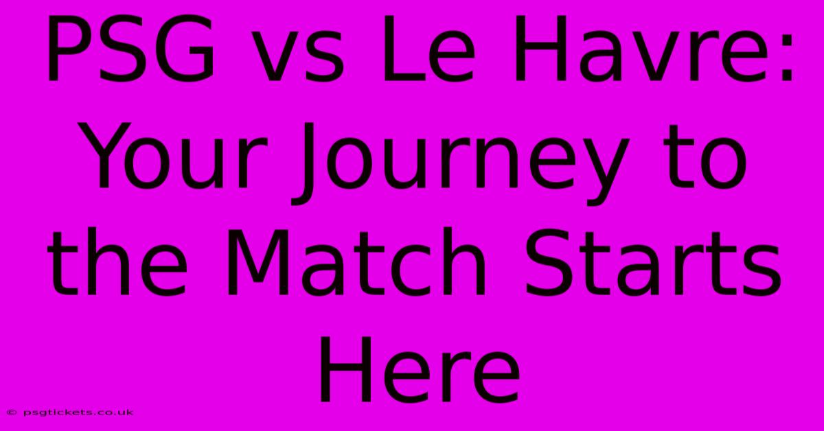 PSG Vs Le Havre: Your Journey To The Match Starts Here