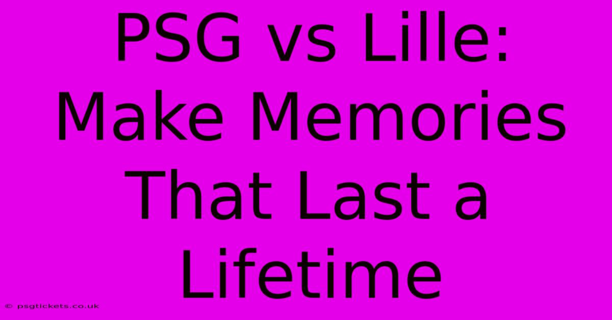 PSG Vs Lille:  Make Memories That Last A Lifetime