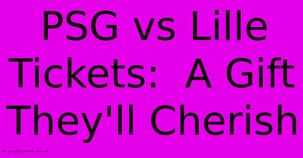 PSG Vs Lille Tickets:  A Gift They'll Cherish