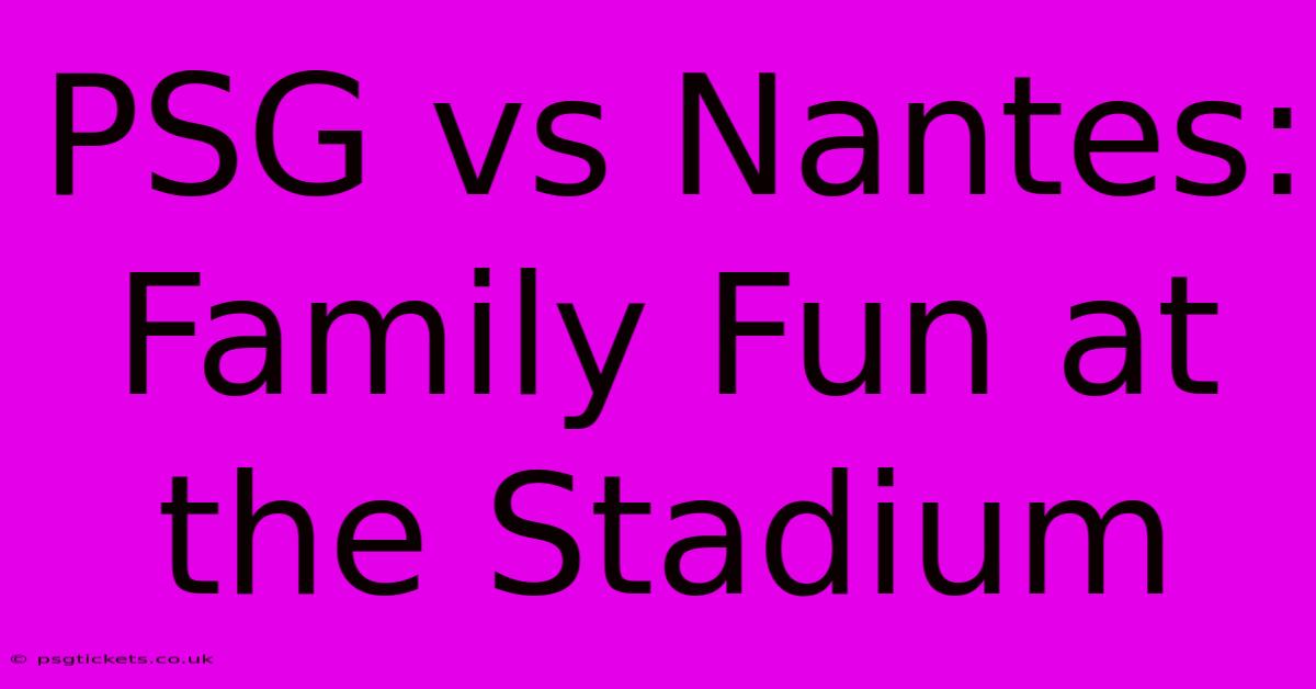 PSG Vs Nantes: Family Fun At The Stadium