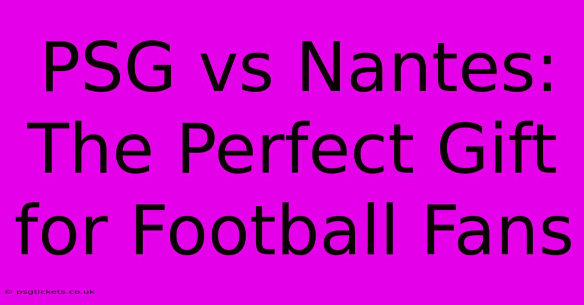 PSG Vs Nantes: The Perfect Gift For Football Fans