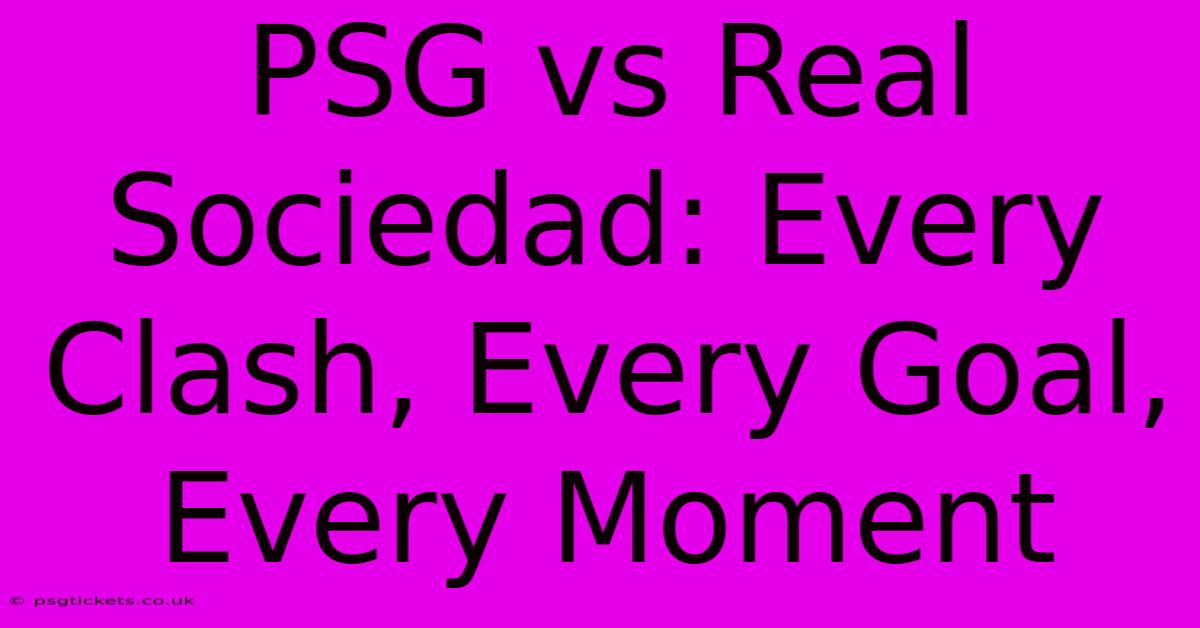 PSG Vs Real Sociedad: Every Clash, Every Goal, Every Moment