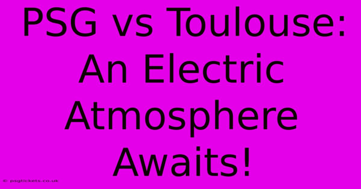 PSG Vs Toulouse: An Electric Atmosphere Awaits!