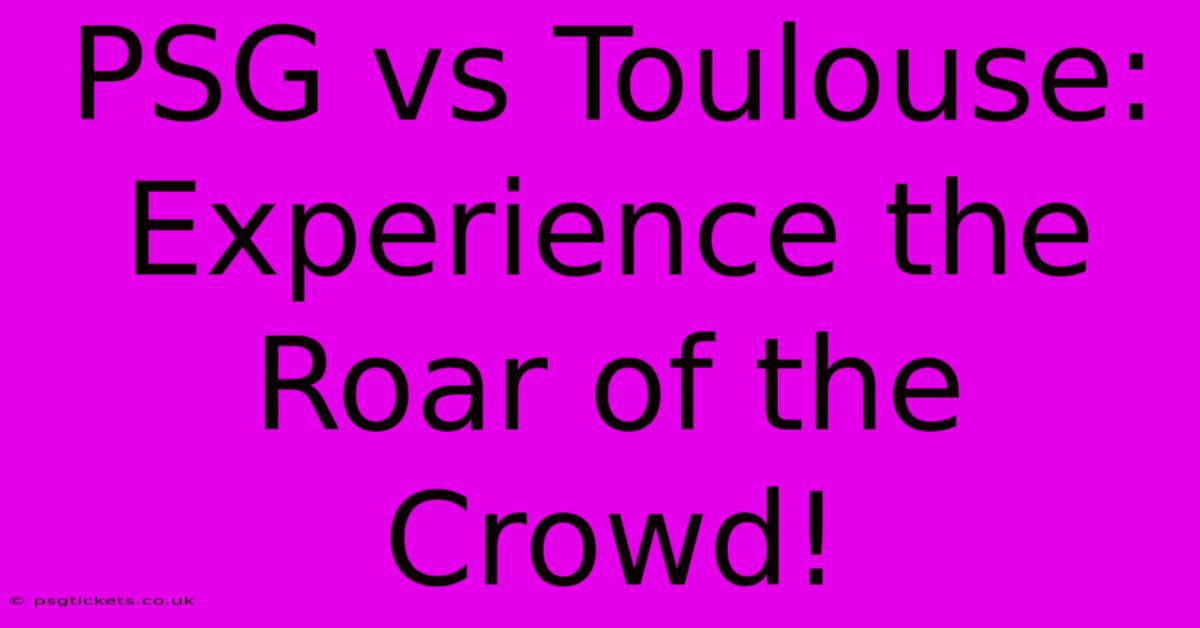 PSG Vs Toulouse:  Experience The Roar Of The Crowd!