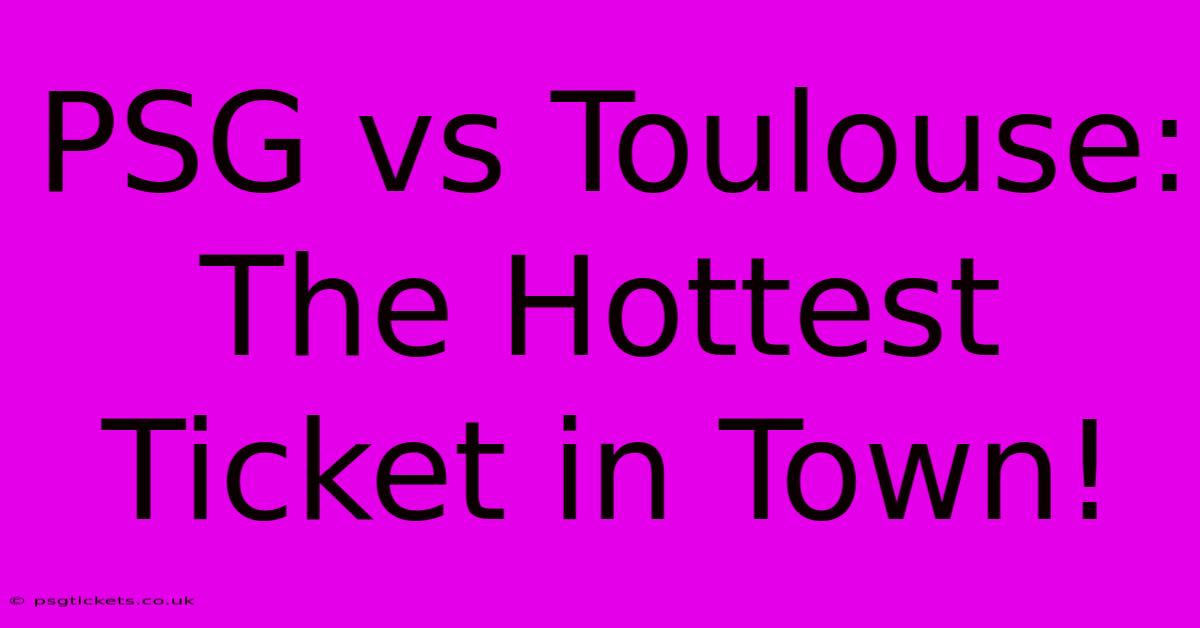 PSG Vs Toulouse:  The Hottest Ticket In Town!