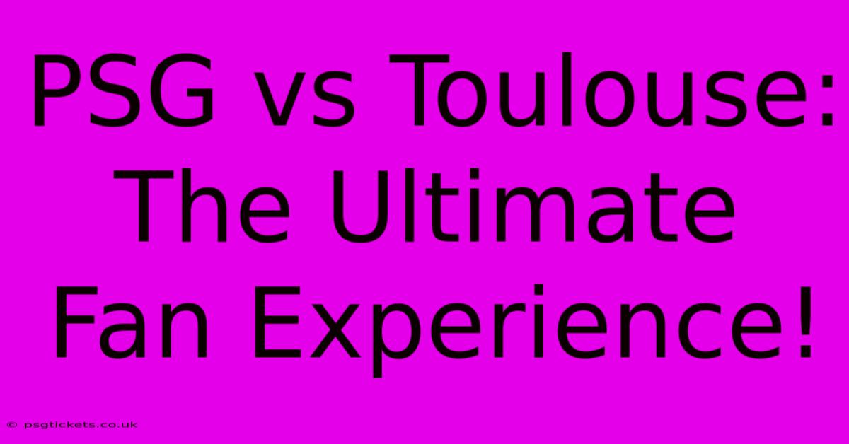 PSG Vs Toulouse:  The Ultimate Fan Experience!