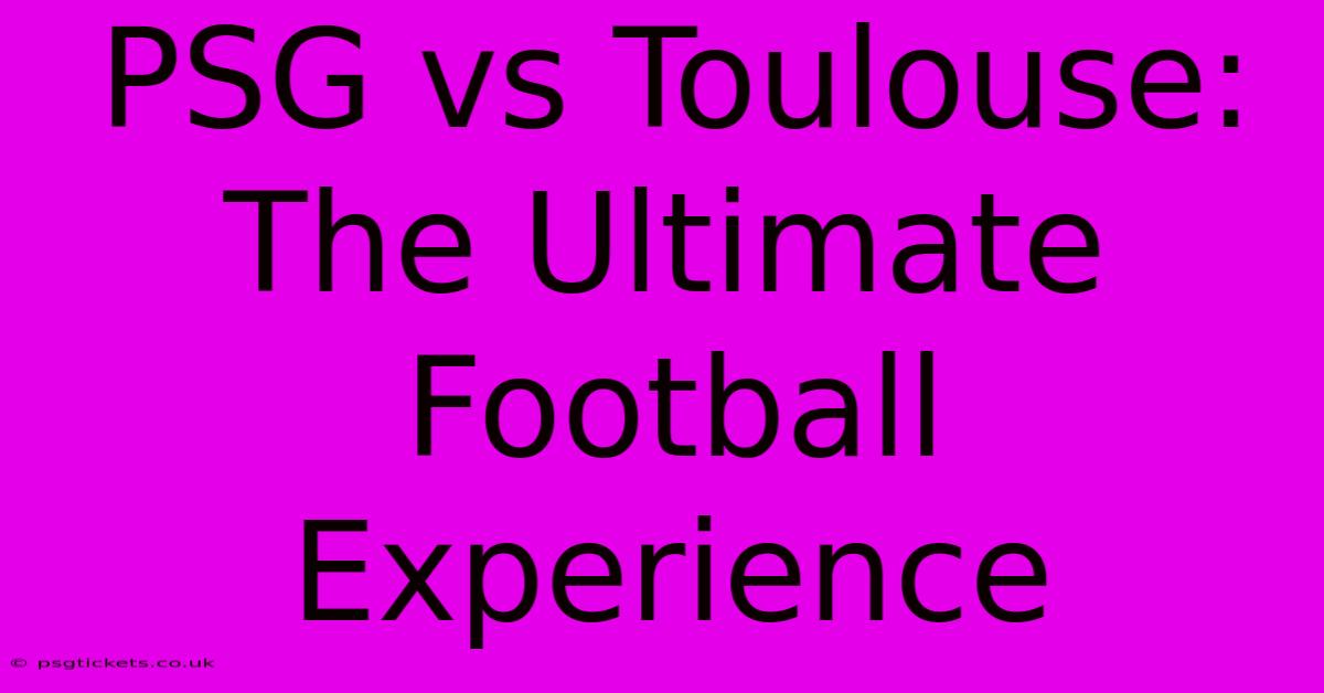 PSG Vs Toulouse: The Ultimate Football Experience