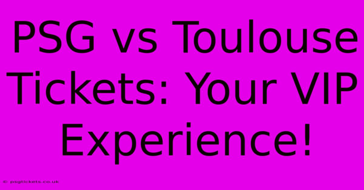 PSG Vs Toulouse Tickets: Your VIP Experience!