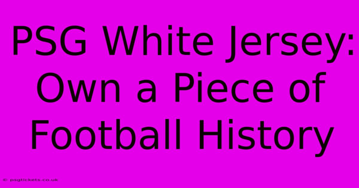 PSG White Jersey: Own A Piece Of Football History