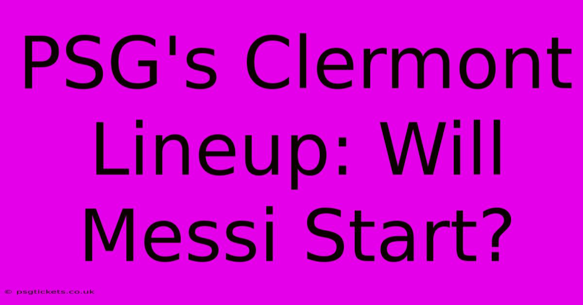 PSG's Clermont Lineup: Will Messi Start?