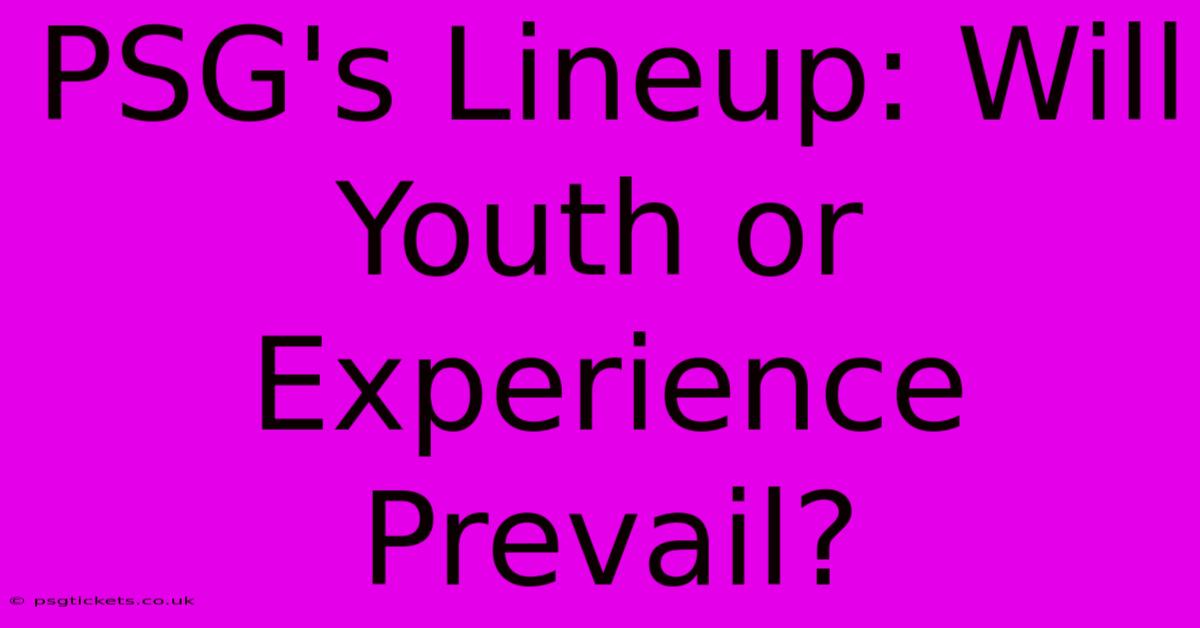 PSG's Lineup: Will Youth Or Experience Prevail?