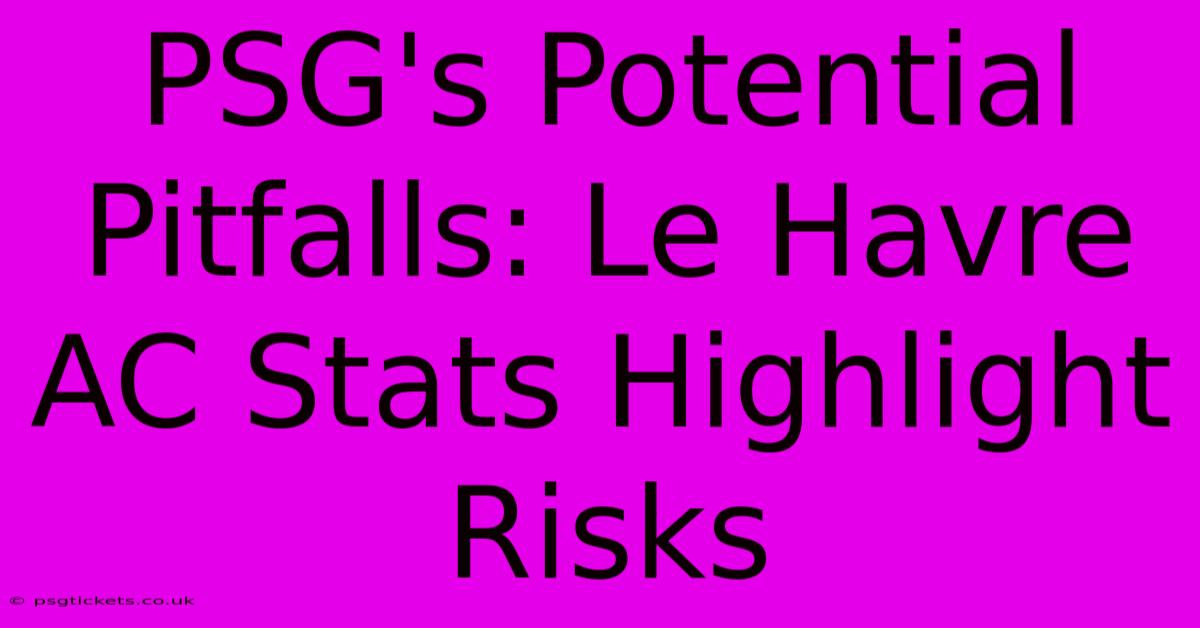 PSG's Potential Pitfalls: Le Havre AC Stats Highlight Risks