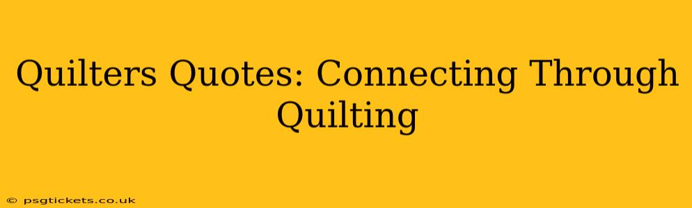 Quilters Quotes: Connecting Through Quilting