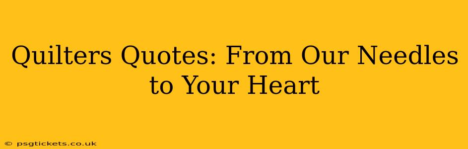 Quilters Quotes: From Our Needles to Your Heart