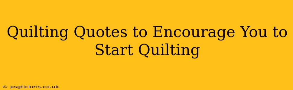 Quilting Quotes to Encourage You to Start Quilting