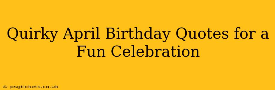Quirky April Birthday Quotes for a Fun Celebration