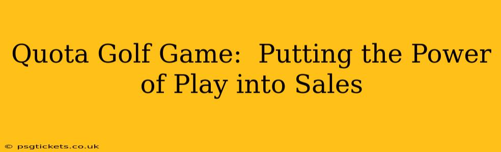 Quota Golf Game:  Putting the Power of Play into Sales