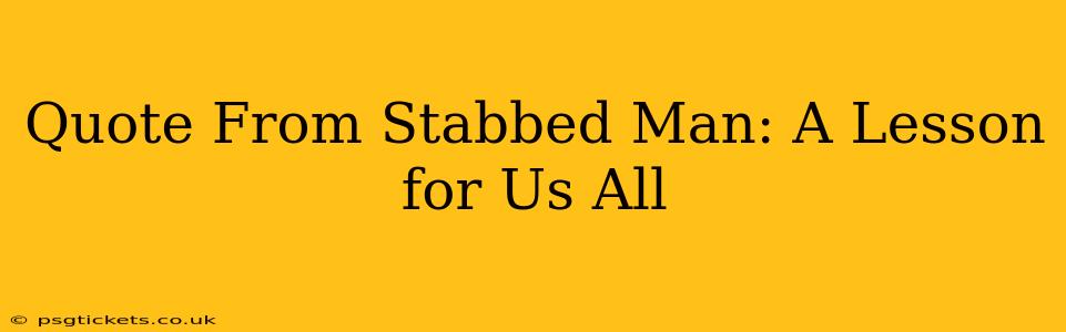 Quote From Stabbed Man: A Lesson for Us All