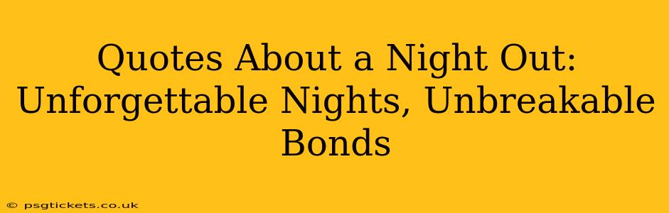 Quotes About a Night Out: Unforgettable Nights, Unbreakable Bonds