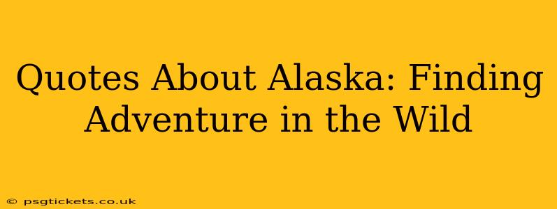 Quotes About Alaska: Finding Adventure in the Wild