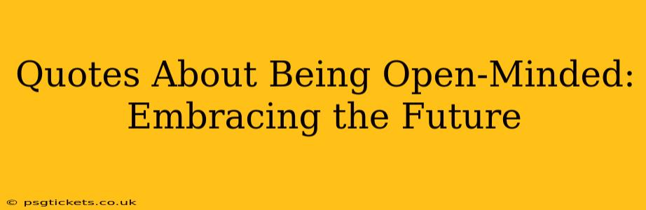 Quotes About Being Open-Minded: Embracing the Future