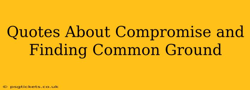 Quotes About Compromise and Finding Common Ground