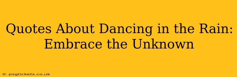 Quotes About Dancing in the Rain:  Embrace the Unknown