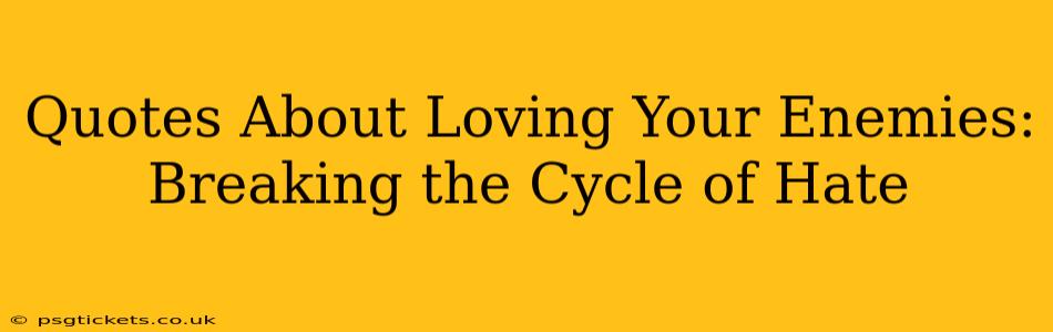 Quotes About Loving Your Enemies:  Breaking the Cycle of Hate