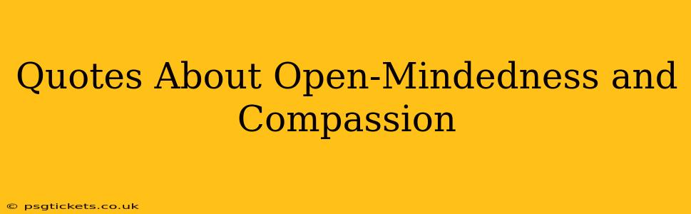 Quotes About Open-Mindedness and Compassion